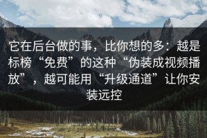 它在后台做的事，比你想的多：越是标榜“免费”的这种“伪装成视频播放”，越可能用“升级通道”让你安装远控