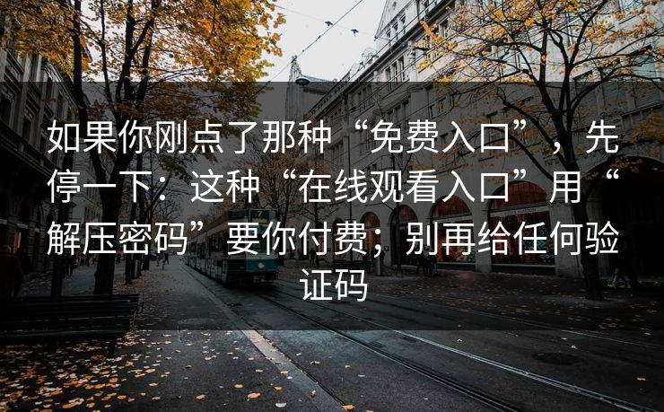 如果你刚点了那种“免费入口”，先停一下：这种“在线观看入口”用“解压密码”要你付费；别再给任何验证码